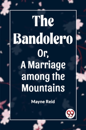 The Bandolero Or, A Marriage among the Mountains