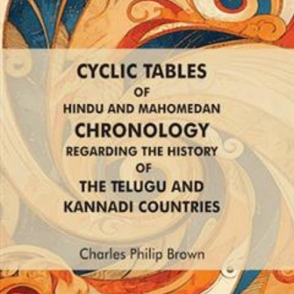 Cyclic Tables of Hindu and Mahomedan Chronology Regarding the History of the Telugu and Kannadi Countries