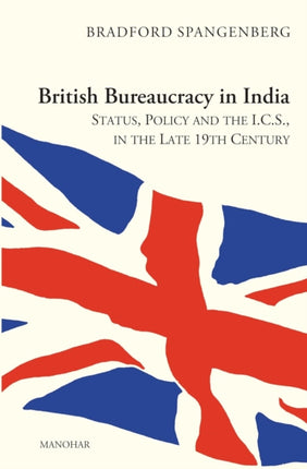 British Bureaucracy in India Status Policy and the I.C.S. in the Late 19th Century