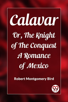 Calavar Or The Knight of The Conquest A Romance