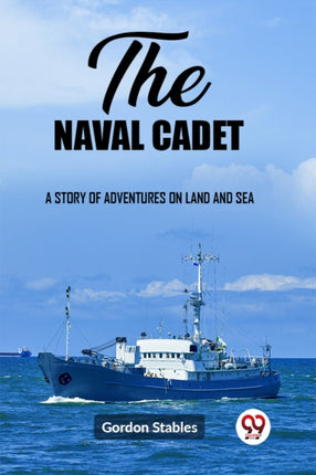 The naval cadet A story of adventures on land and