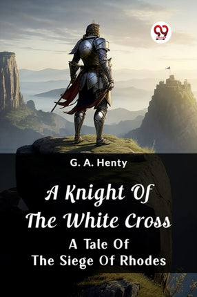 A Knight of the White Cross A Tale of the Siege
