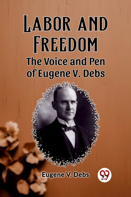 Labor and Freedom The Voice and Pen of Eugene V.