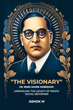 The Visionary Dr. Baba Saheb Ambedkar Unraveling the Legacy of Indias Social Reformer