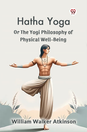 Hatha Yoga or the Yogi Philosophy of Physical WellBeing