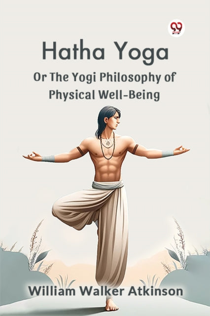 Hatha Yoga or the Yogi Philosophy of Physical WellBeing