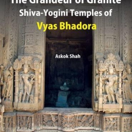 The Grandeur of Granite Shiva-Yogini Temples of Vyas Bhadora