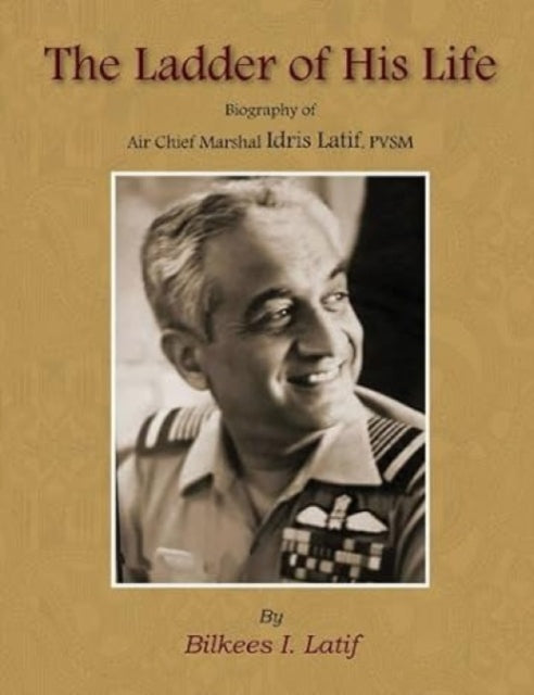 The Ladder of His Life: Biography of Air Chief Marshal Idris Hasan Latif, PVSM