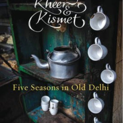 Korma, Kheer and Kismet: Five Seasons in Old