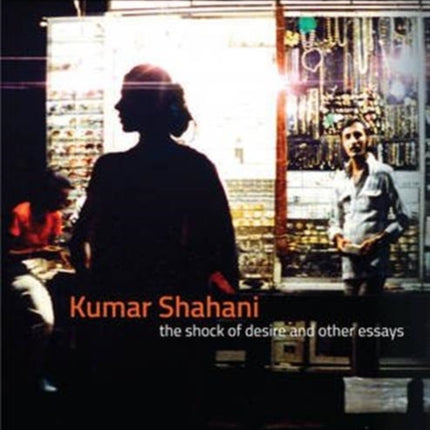 Kumar Shahani – The Shock of Desire and Other Essays