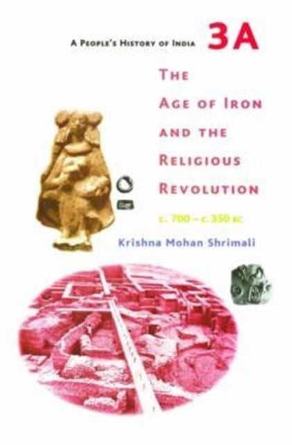 A People′s History of India 3A – The Age of Iron and the Religious Revolution, C. 700 – C. 350 BC