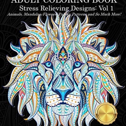Adult Coloring Book (Volume 1): Stress Relieving Designs Animals, Mandalas, Flowers, Paisley Patterns And So Much More!