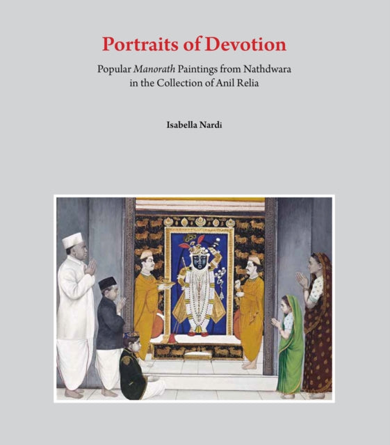 Portraits of Devotion: Popular Manorath Paintings from Nathdwara in the Collection Anil Relia