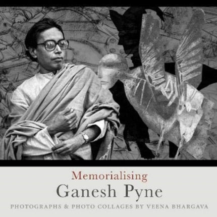 Memorialising Ganesh Pyne: Photographs & Photo Collages by Veena Bhargava