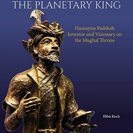 The Planetary King: Humayun Padshah, Inventor and Visionary on the Mughal Throne