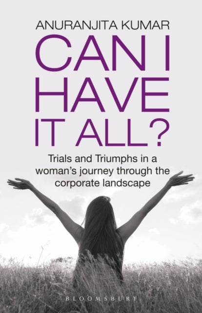 Can I Have It All: Trials and Triumphs in a woman’s journey through the corporate landscape