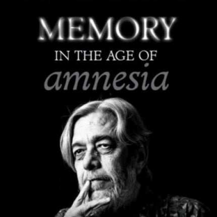 Memory In The Age of Amnesia: A personal history of our times