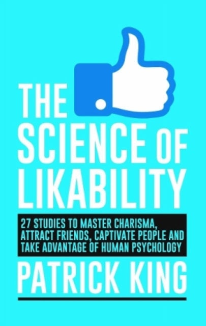 The Science of Likability: 27 Studies to Master Charisma, Attract Friends, Capativate People and Take Advantage of Human Psychology