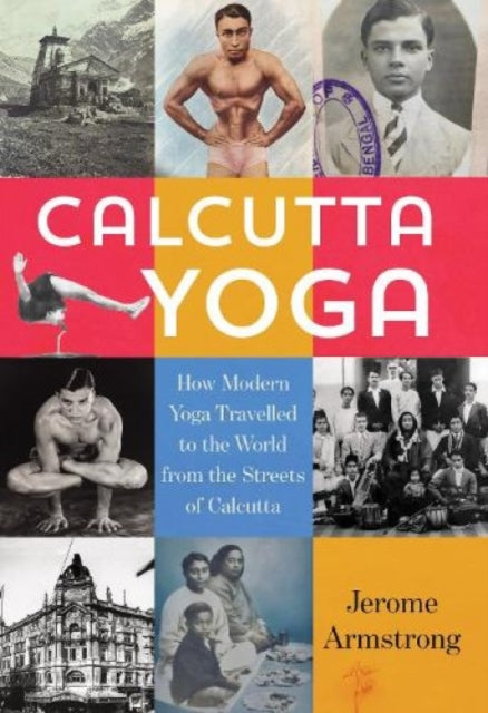 Calcutta Yoga: How Modern Yoga Travelled to the World from the Streets of Calcutta