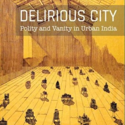 Delirious City: Polity and Vanity in Urban India