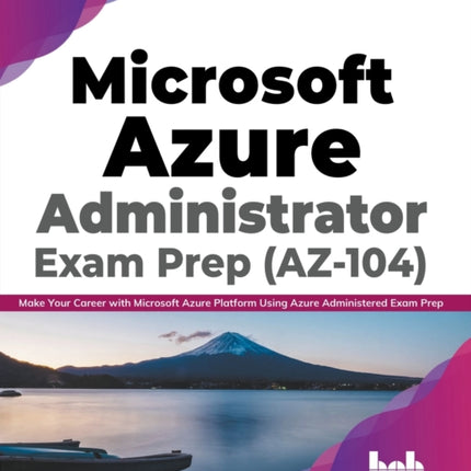Microsoft Azure Administrator Exam Prep (AZ-104): Make Your Career with Microsoft Azure Platform Using Azure Administered Exam Prep (English Edition)