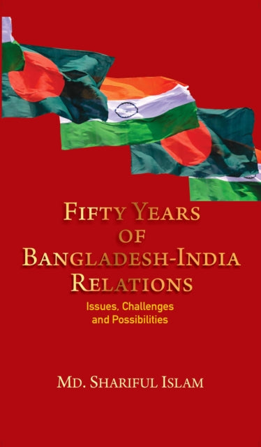 Fifty Years of Bangladesh-India Relations: Issues, Challenges and Possibilities