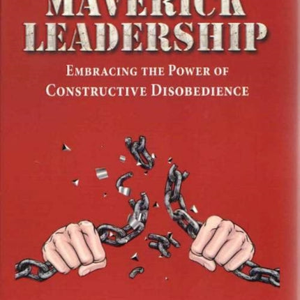 Maverick Leadership: Embracing The Power of Constructive Disobedience