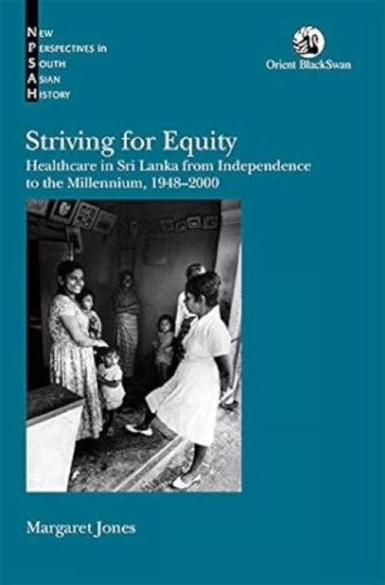 Striving for Equity:: Healthcare in Sri Lanka from Independence to the Millennium, 1948-2000.