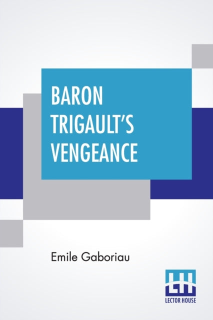 Baron Trigault's Vengeance: A Sequel To "The Count's Millions" Translated From The French Of Emile Gaboriau