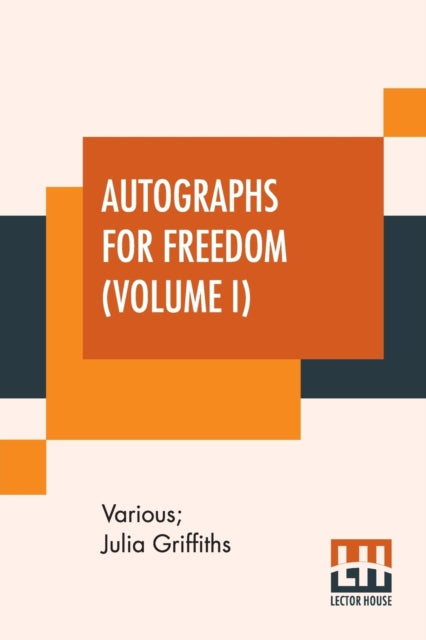 Autographs For Freedom (Volume I): Edited By Julia Griffiths (In Two Volumes - Volume I)