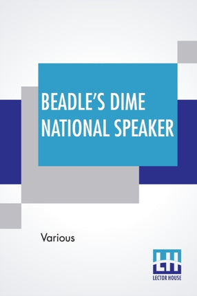 Beadle's Dime National Speaker: Embodying Gems Of Oratory And Wit, Particularly Adapted To American Schools And Firesides. Revised And Enlarged Edition. (Speaker Series, Number 2.)