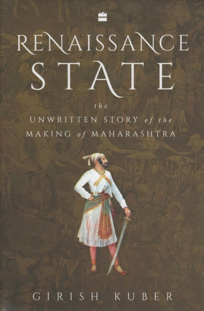 Renaissance State: The Unwritten Story of the Making of Maharashtra