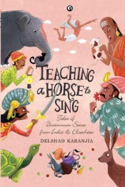 TEACHING A HORSE TO SING: TALES OF UNCOMMON SENSE FROM INDIA AND ELSEWHERE