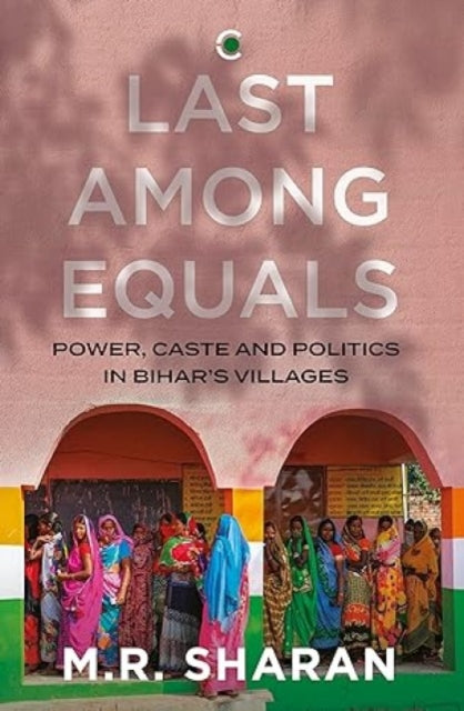 Last Among Equals:: Power, Caste & Politics in Bihar's Villages