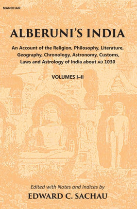 Alberuni's India: An Account of the Religion, Philosophy, Literature, Geography, Chronology, Astronomy, Customs, Law and Astrology of India about AD 1030