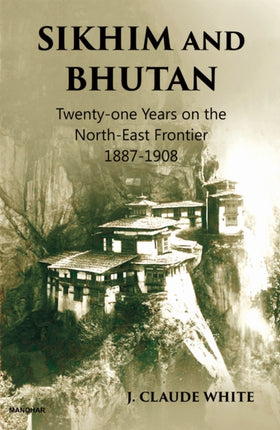 Sikhim and Bhutan  Twentyone Years on the NorthEast Frontier 18871908