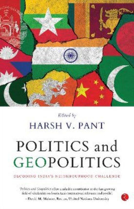 POLITICS AND GEOPOLITICS: DECODING INDIA’S NEIGHBOURHOOD CHALLENGE