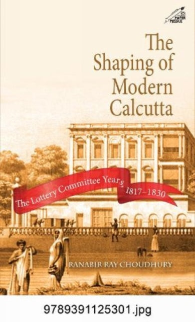 The Shaping of Modern Calcutta: The Lottery Committee Years 1817-1830