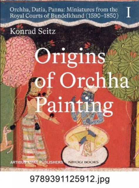 Origins of Orchha Painting: Orchha, Datia, Panna: Miniatures from the Royal Courts of Bundelkhand (1590-1850) Vol. 1