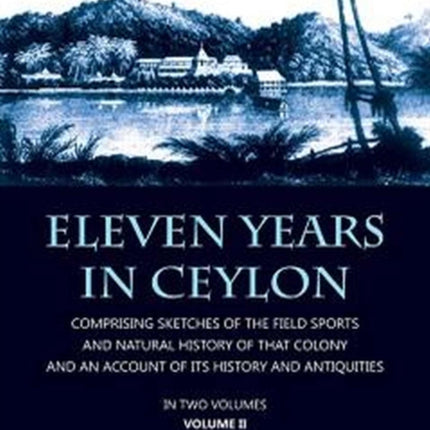 Eleven Years in Ceylon: Comprising Sketches of the Field Sports and Natural History of that Colony and an Account of its History and Antiquities