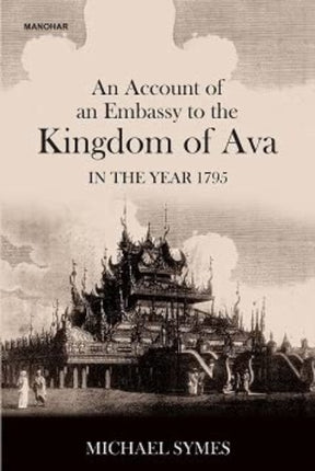 An Account of an Embassy to the Kingdom of Ava in the Year 1795