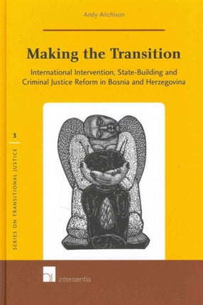 Making the Transition: International Intervention, State-Building and Criminal Justice Reform in Bosnia and Herzegovina