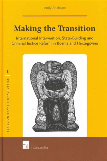 Making the Transition: International Intervention, State-Building and Criminal Justice Reform in Bosnia and Herzegovina