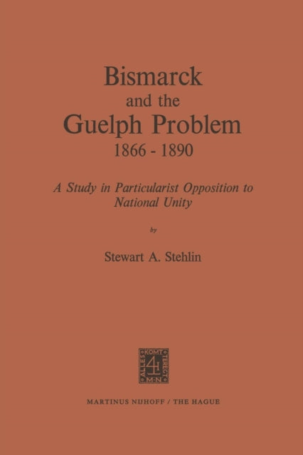 Bismarck and the Guelph Problem 1866–1890: A Study in Particularist Opposition to National Unity