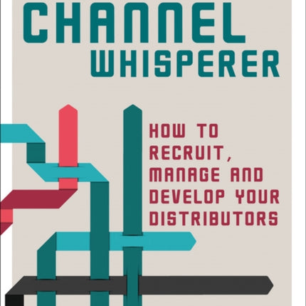 The Channel Whisperer: How to Recruit, Manage and Develop Your Distributors