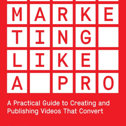 Video Marketing Like a PRO: A Practical Guide to Creating and Publishing Videos That Convert