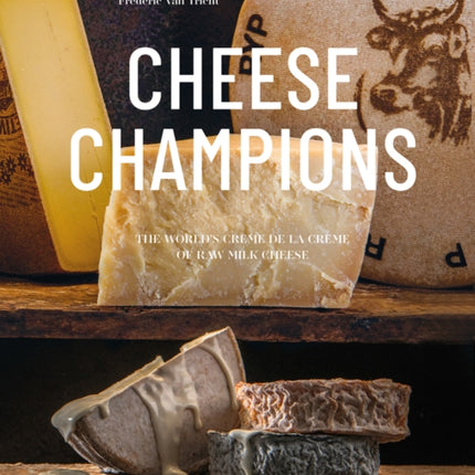 Cheese Champions: The World’s Crème de la Crème of Raw Milk Cheese