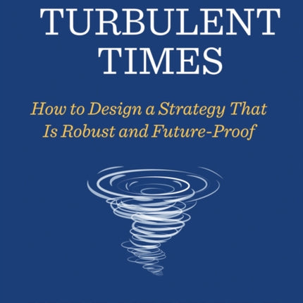 Strategy in Turbulent Times: How to Design a Strategy that is Robust and Future-Proof