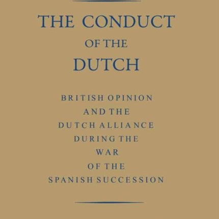 The Conduct of the Dutch: British Opinion and the Dutch Alliance During the War of the Spanish Succession