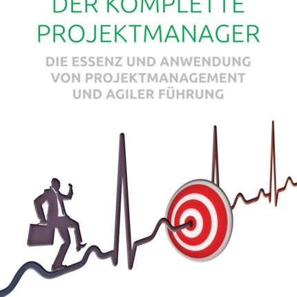 Der Komplette Projektmanager: Die Essenz Und Anwendung Von Projektmanagement Und Agiler Führung